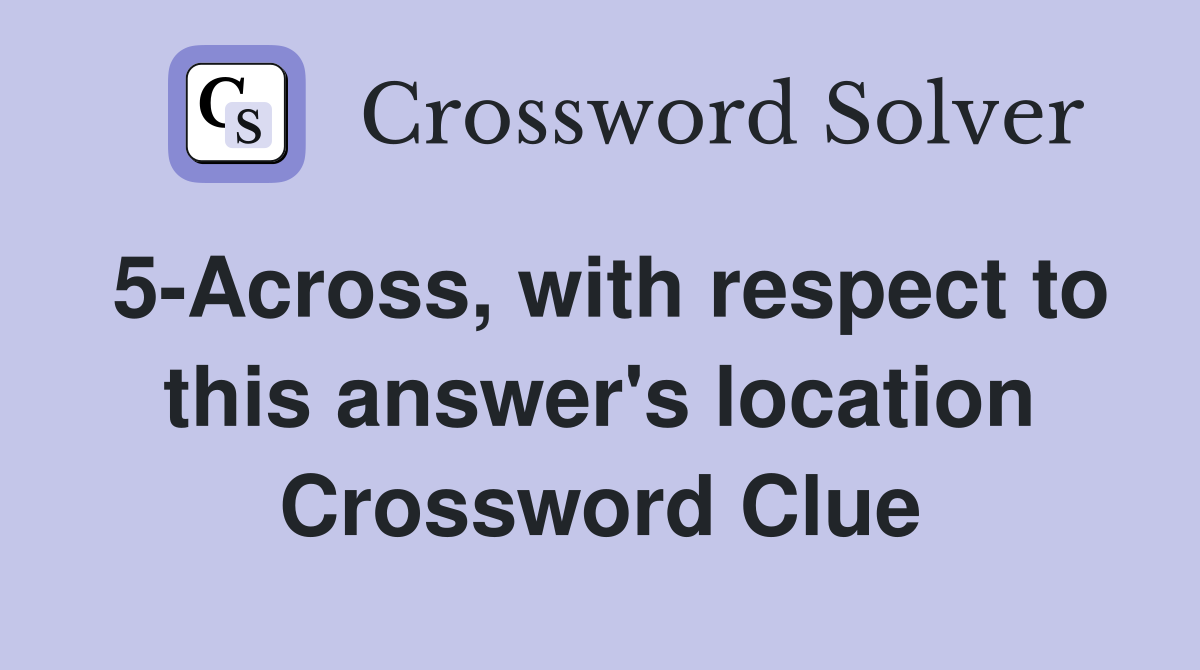5-Across, with respect to this answer's location Crossword Clue