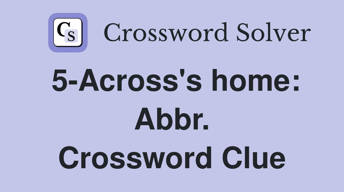 5-Across's home: Abbr. Crossword Clue