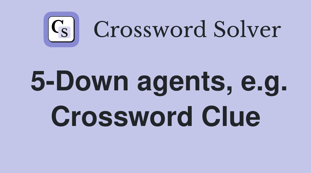 5-Down agents, e.g. Crossword Clue