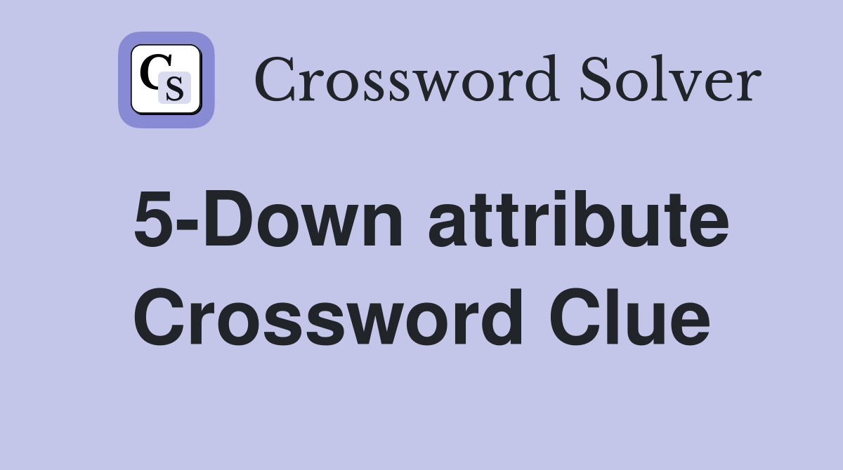 5-Down attribute Crossword Clue