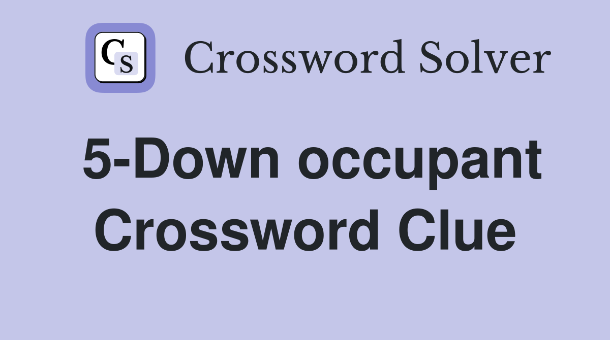 5-Down occupant Crossword Clue