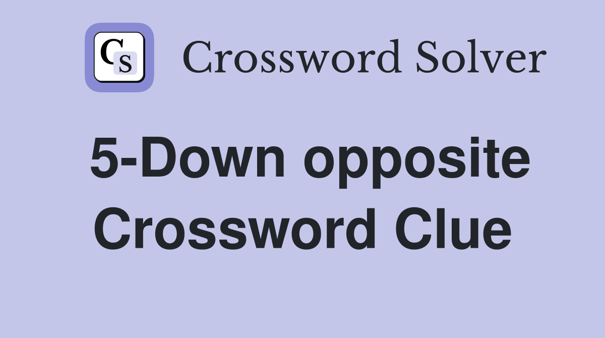 5-Down opposite Crossword Clue