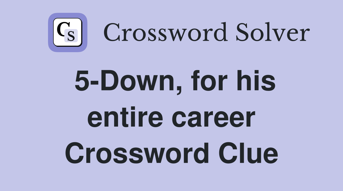 5-Down, for his entire career Crossword Clue