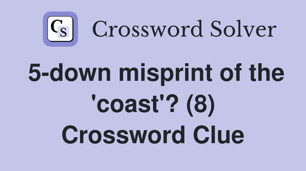 5-down misprint of the 'coast'? (8) Crossword Clue
