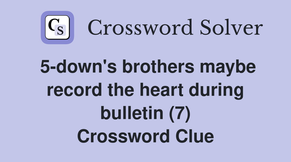 5-down's brothers maybe record the heart during bulletin (7) Crossword Clue