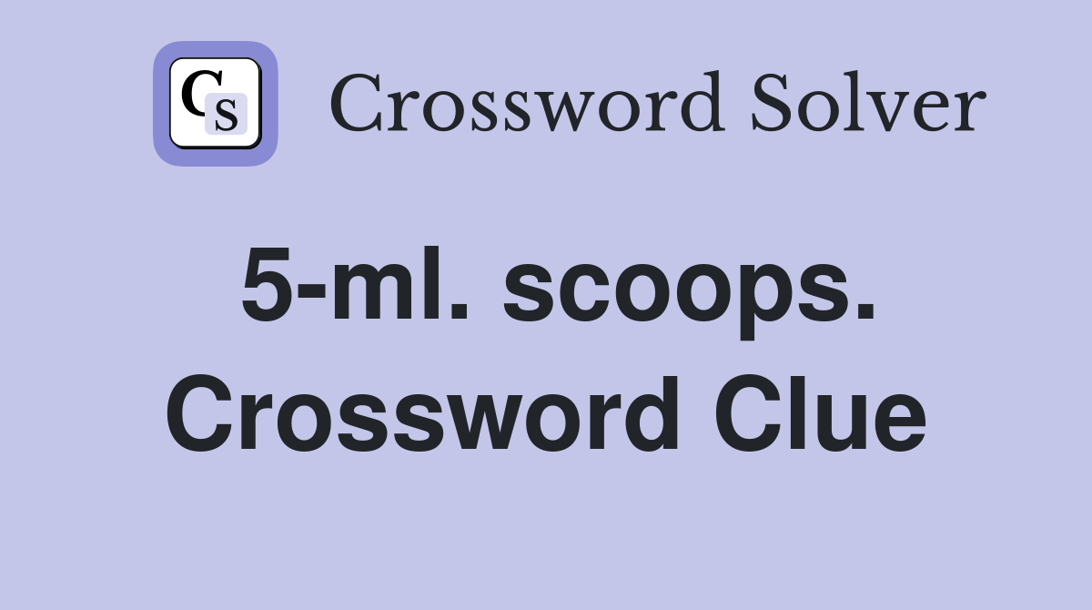 5-ml. scoops. Crossword Clue