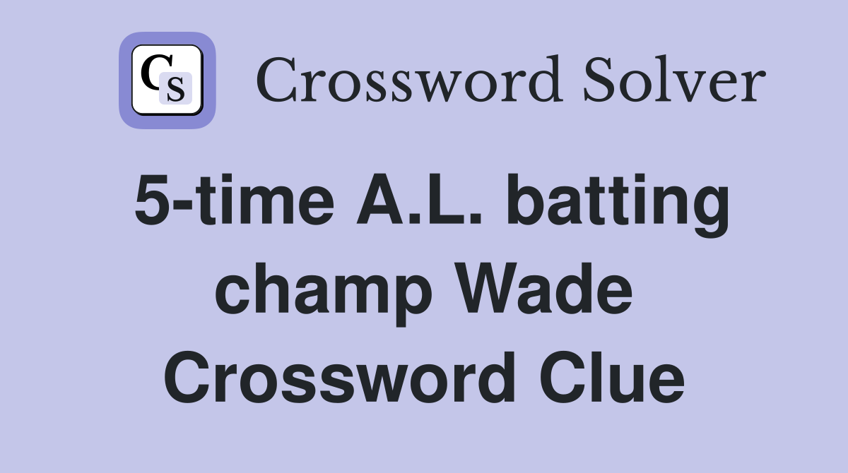 5-time A.L. batting champ Wade Crossword Clue
