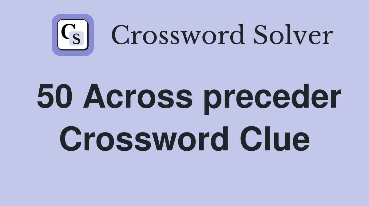 50 Across preceder Crossword Clue
