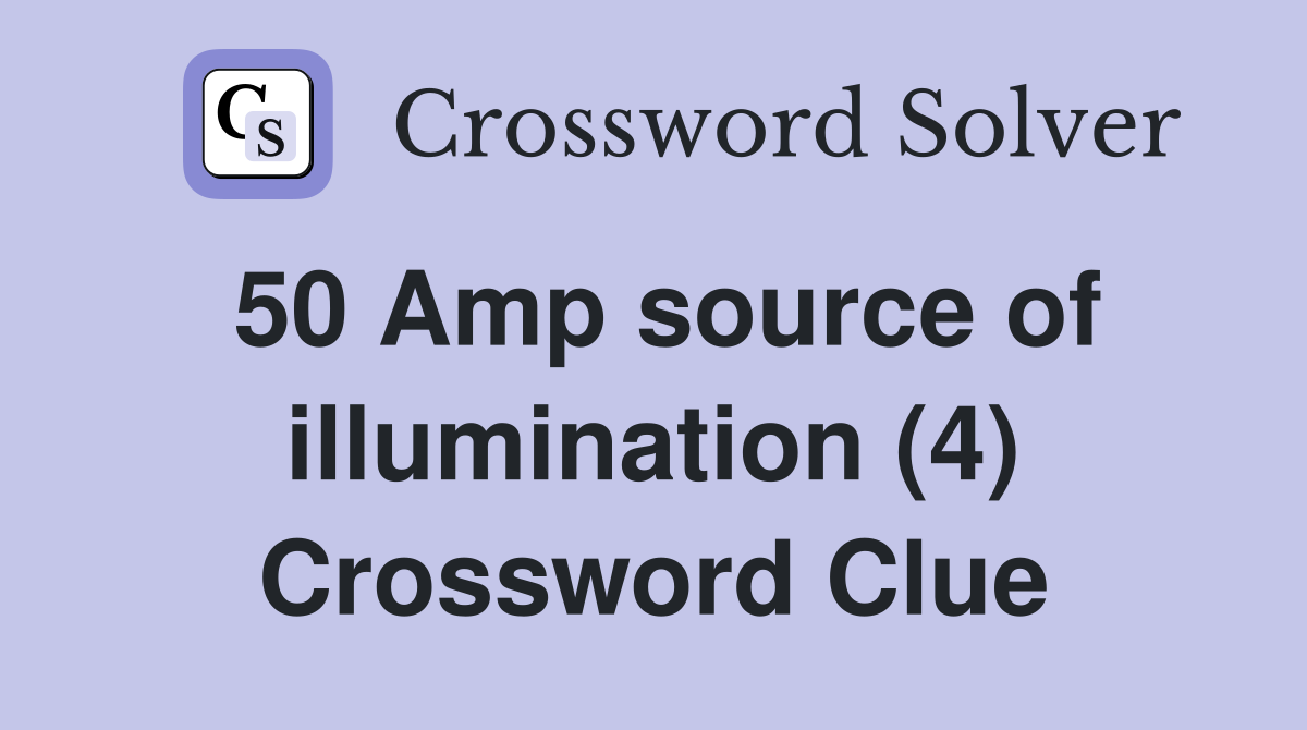 50 Amp source of illumination (4) Crossword Clue