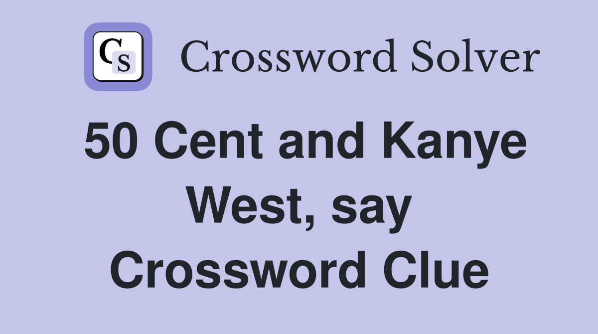 50 Cent and Kanye West, say Crossword Clue