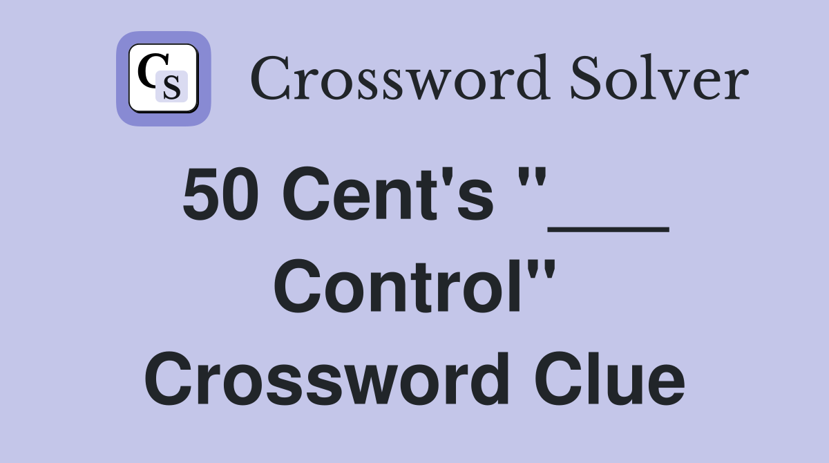 50 Cent's "___ Control" Crossword Clue