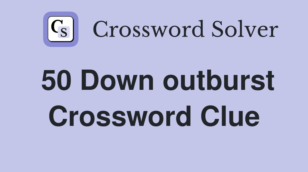 50 Down outburst Crossword Clue