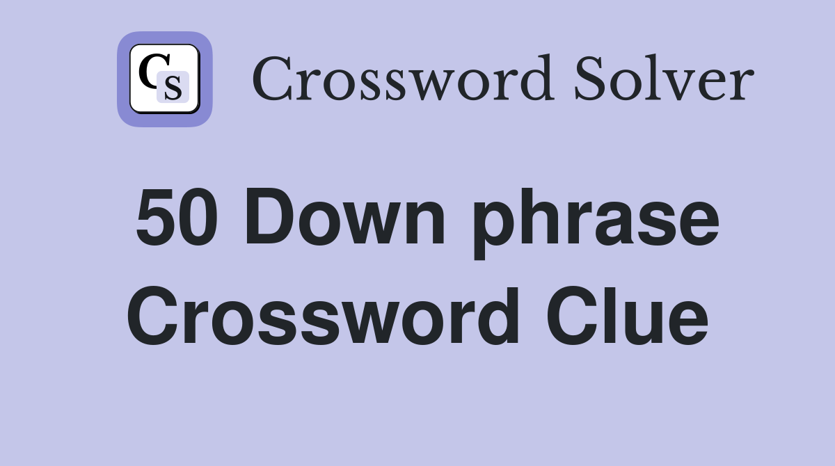 50 Down phrase Crossword Clue
