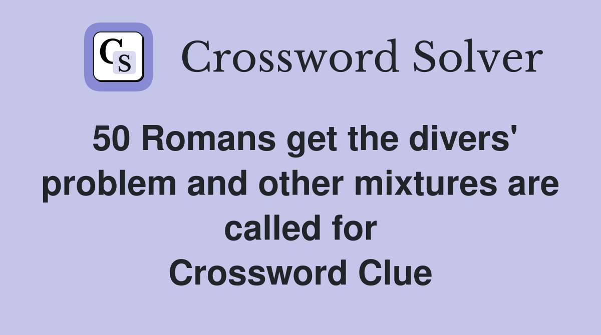 50 Romans get the divers' problem and other mixtures are called for Crossword Clue