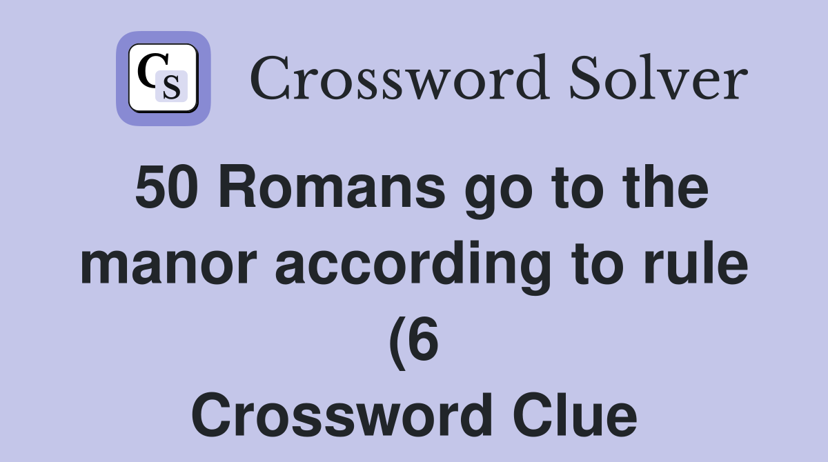 50 Romans go to the manor according to rule (6) Crossword Clue 50 Romans go to the manor according to rule (6) Crossword Clue