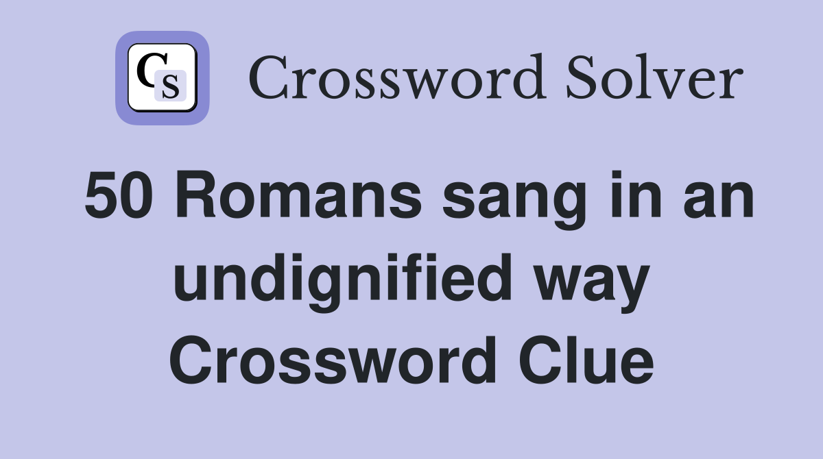 50 Romans sang in an undignified way Crossword Clue