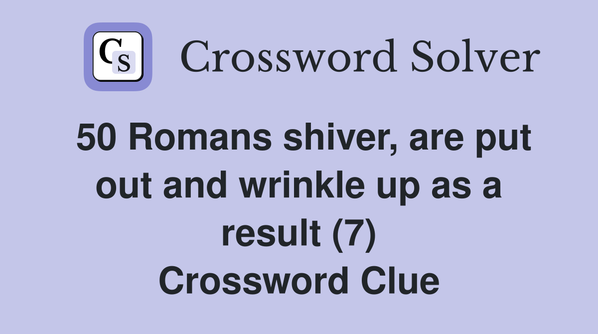 50 Romans shiver, are put out and wrinkle up as a result (7) Crossword Clue