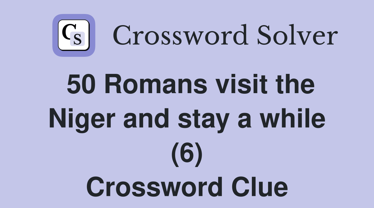 50 Romans visit the Niger and stay a while (6) Crossword Clue