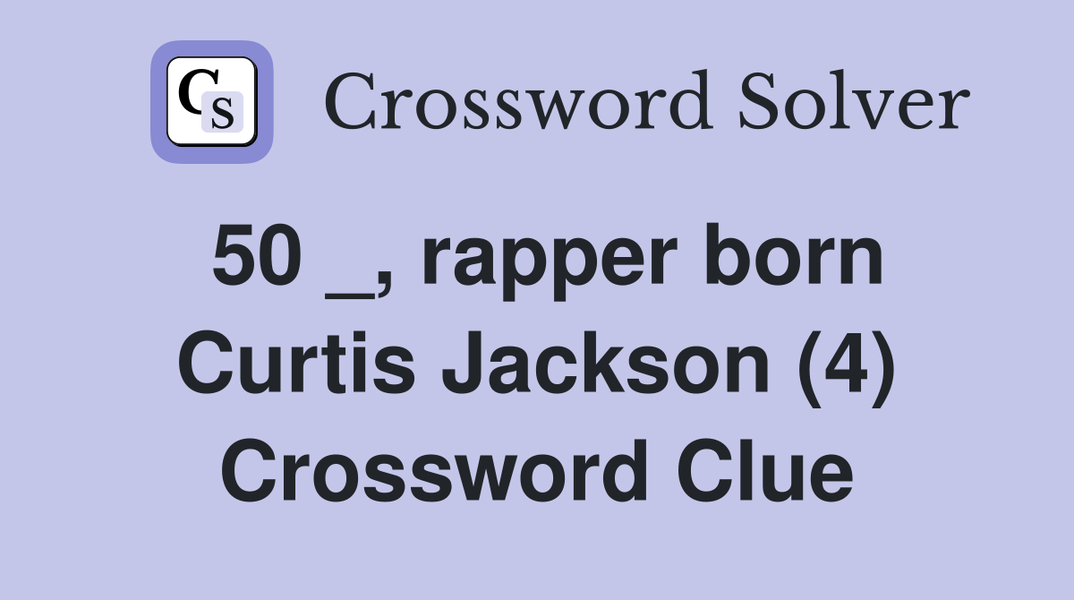 50 _, rapper born Curtis Jackson (4) Crossword Clue