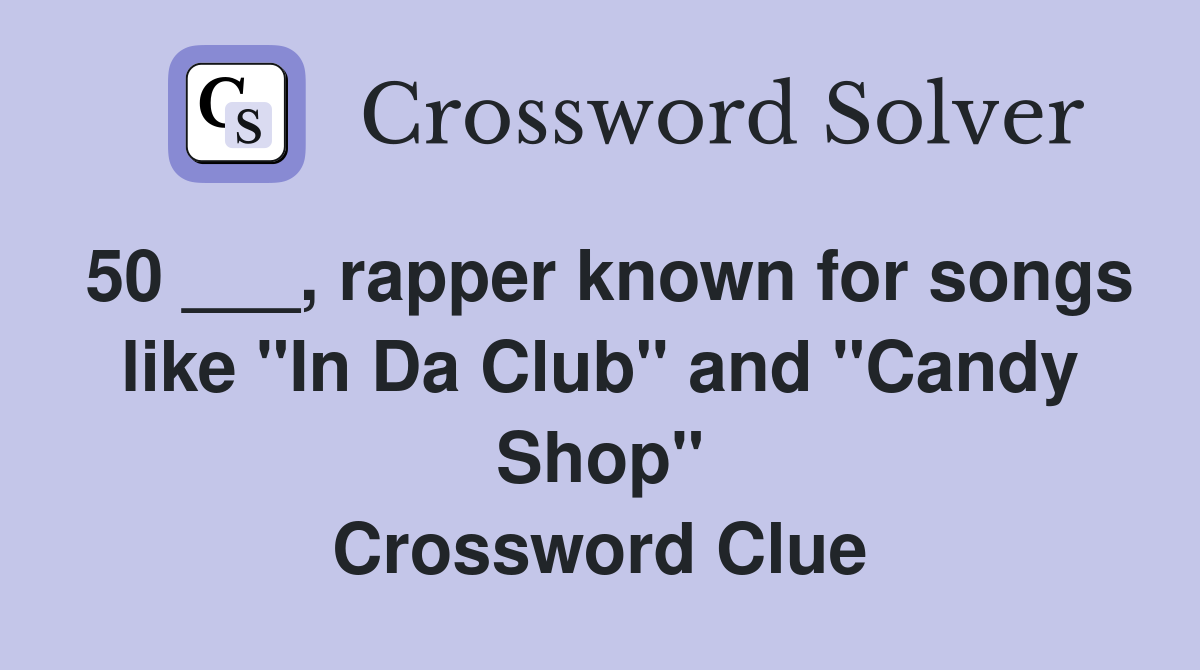 50 ___, rapper known for songs like "In Da Club" and "Candy Shop" Crossword Clue