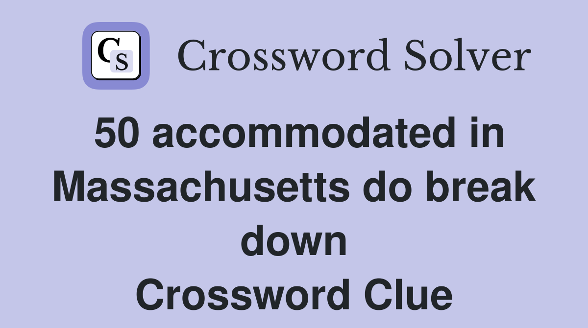 50 accommodated in Massachusetts do break down Crossword Clue