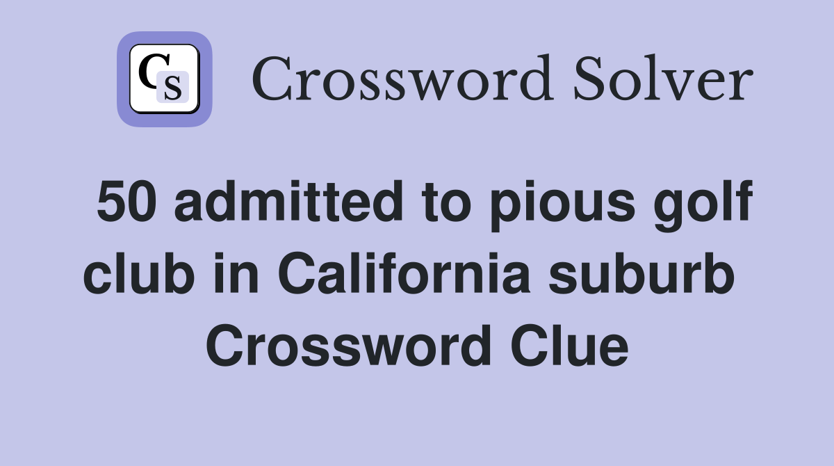 50 admitted to pious golf club in California suburb  Crossword Clue