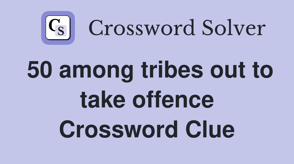 50 among tribes out to take offence Crossword Clue