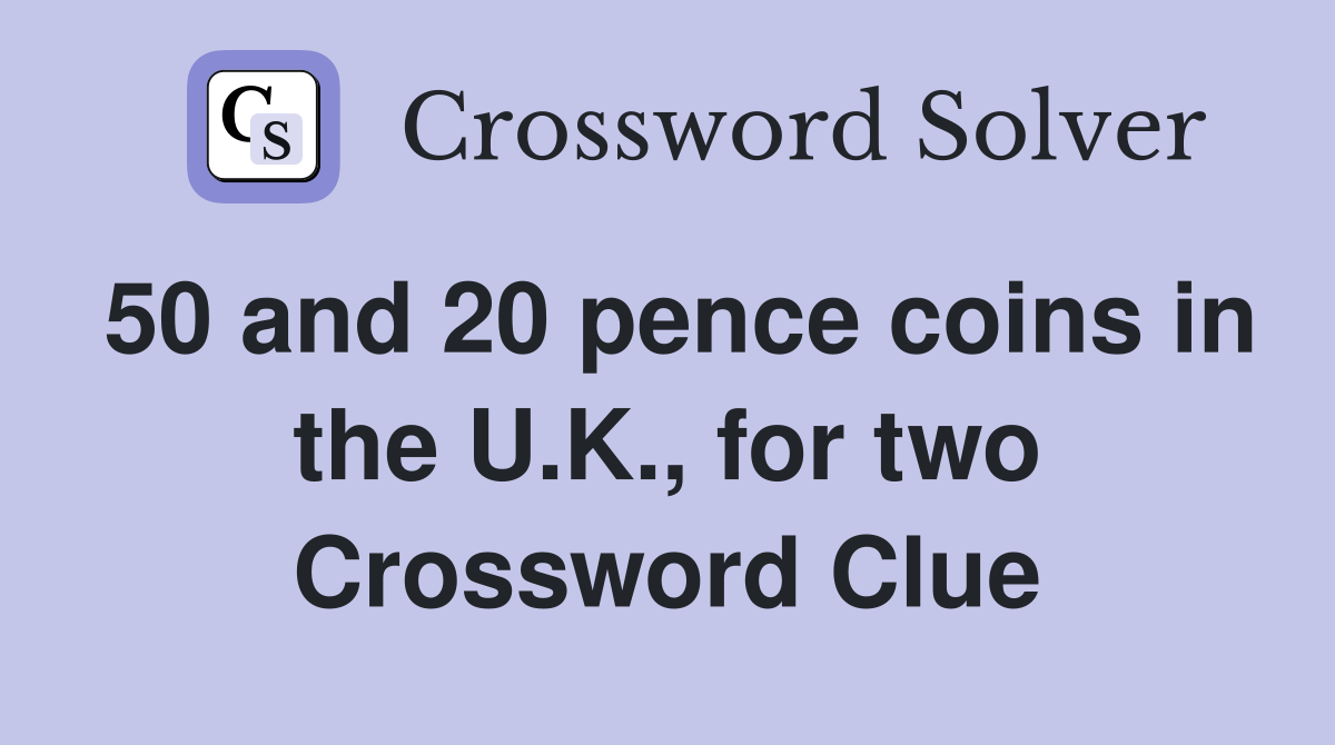 50 and 20 pence coins in the U.K., for two Crossword Clue