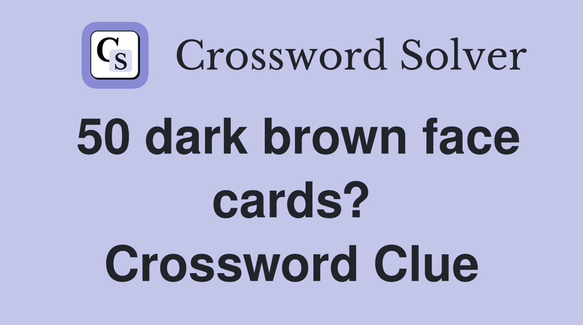 50 dark brown face cards? Crossword Clue