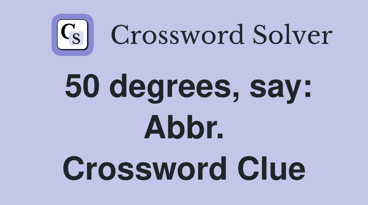 50 degrees, say: Abbr. Crossword Clue