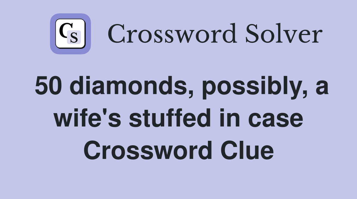 50 diamonds, possibly, a wife's stuffed in case Crossword Clue