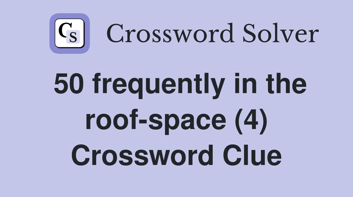 50 frequently in the roof-space (4) Crossword Clue