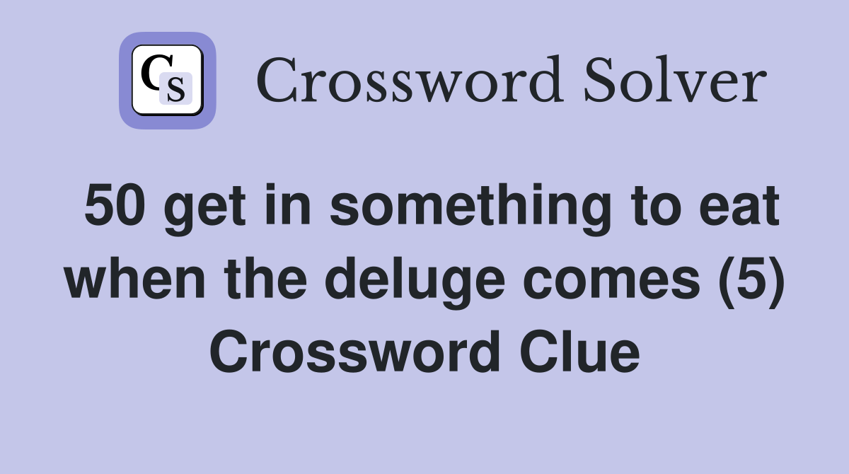 50 get in something to eat when the deluge comes (5) Crossword Clue