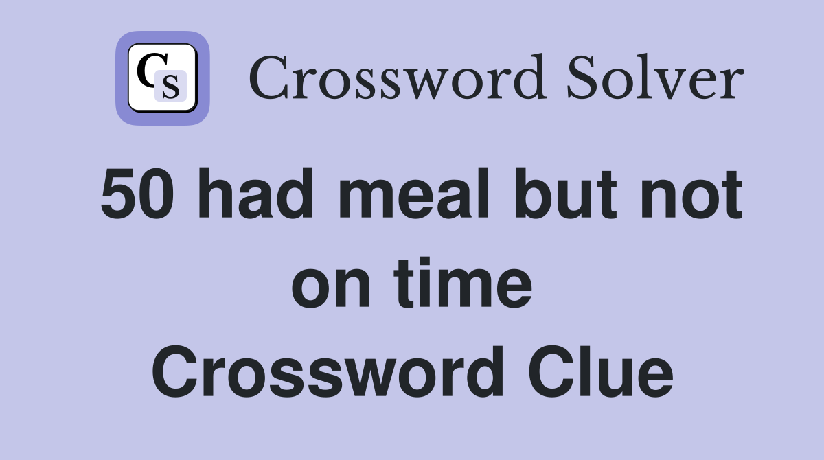 50 had meal but not on time Crossword Clue