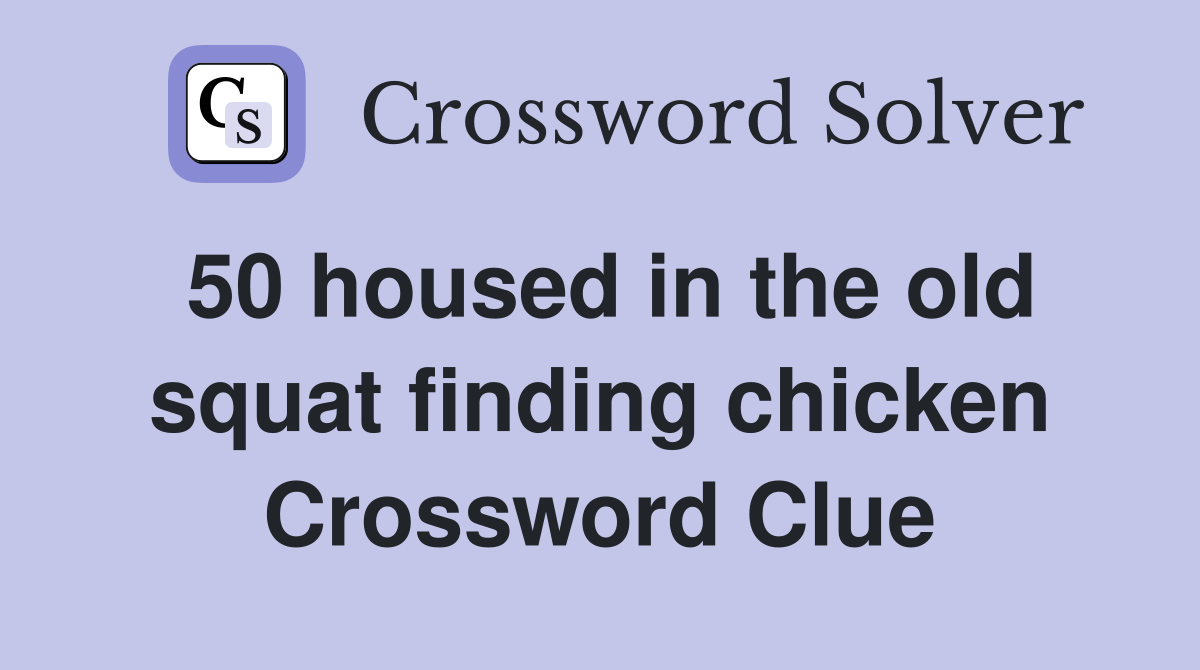 50 housed in the old squat finding chicken Crossword Clue
