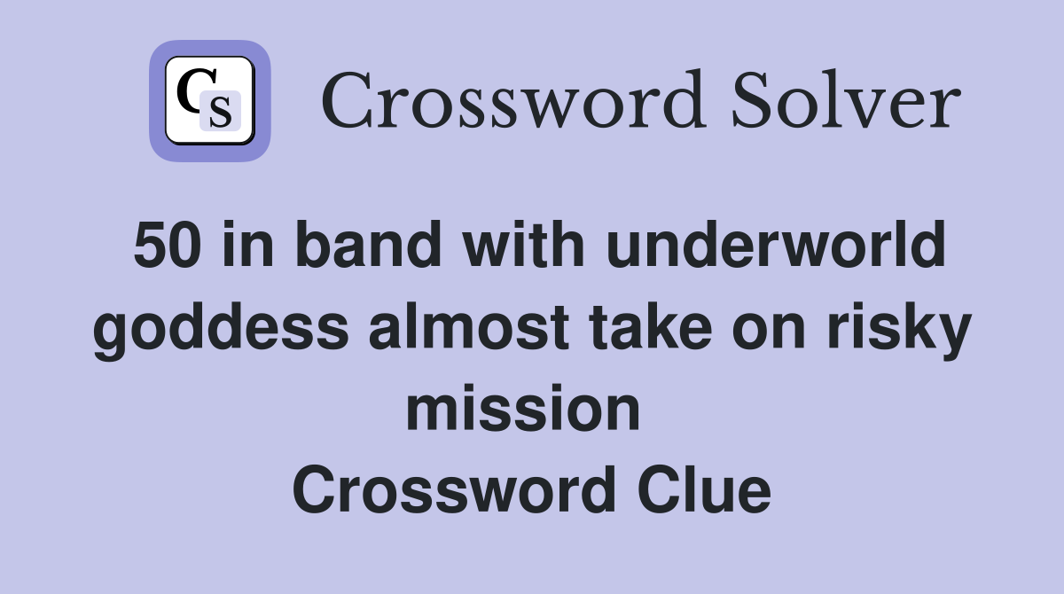 50 in band with underworld goddess almost take on risky mission  Crossword Clue