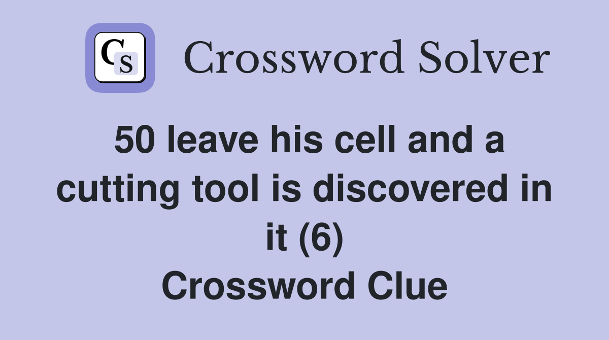 50 leave his cell and a cutting tool is discovered in it (6) Crossword Clue