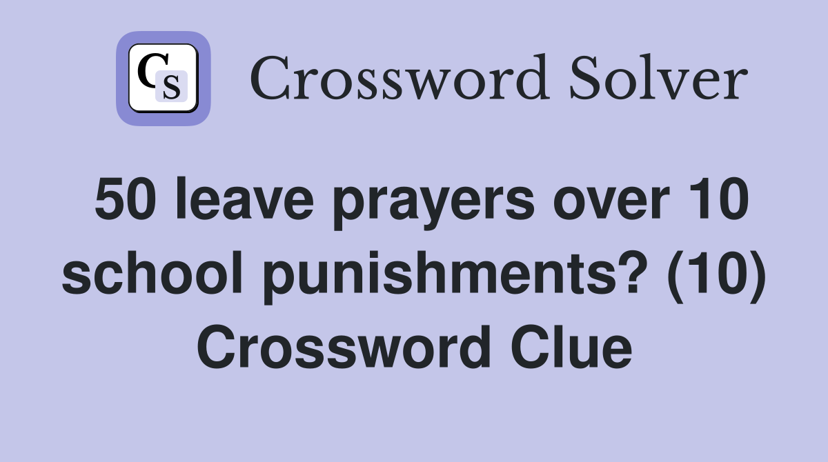 50 leave prayers over 10 school punishments? (10) Crossword Clue