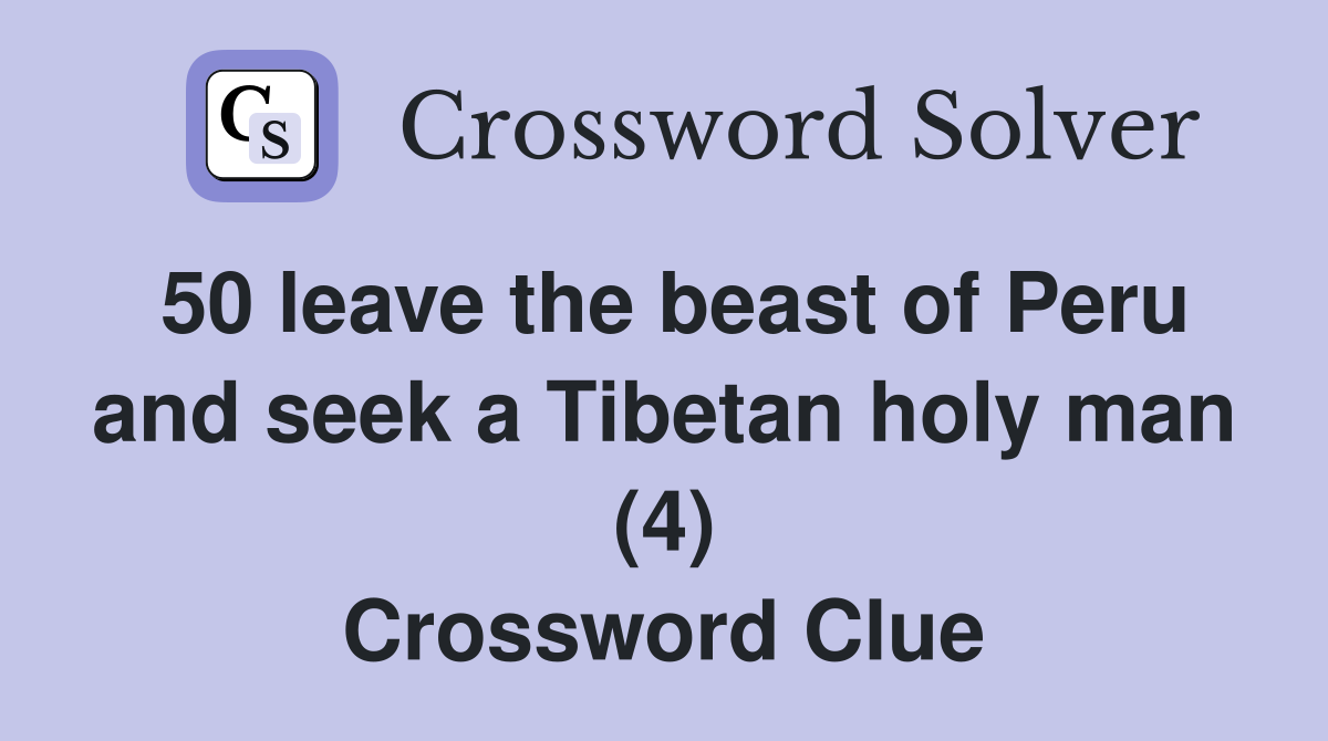 50 leave the beast of Peru and seek a Tibetan holy man (4) Crossword Clue