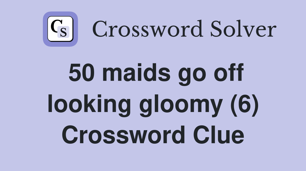 50 maids go off looking gloomy (6) Crossword Clue