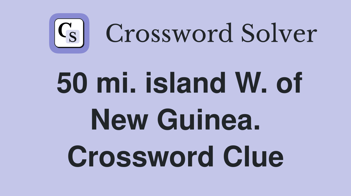 50 mi. island W. of New Guinea. Crossword Clue