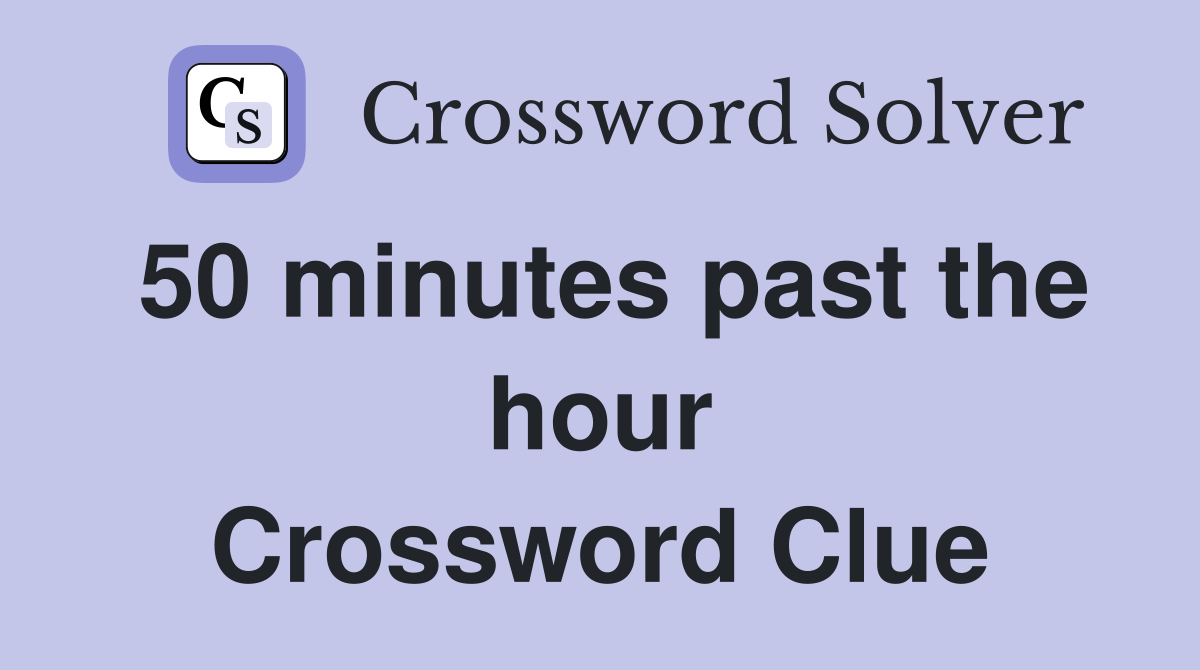 50 minutes past the hour Crossword Clue