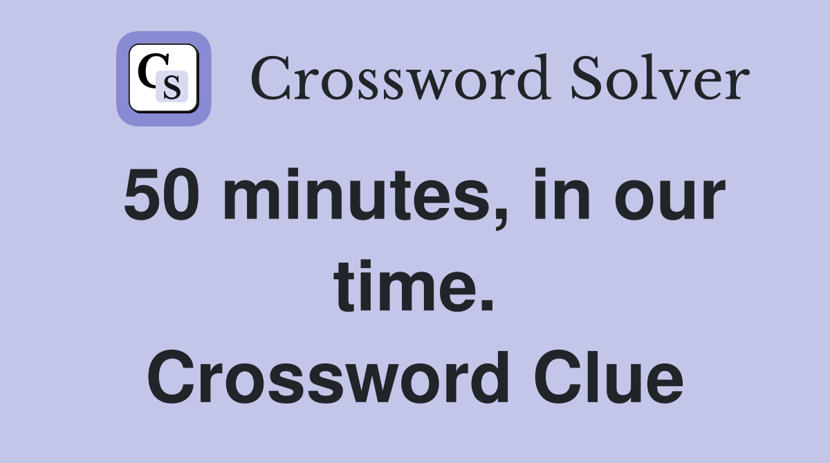 50 minutes, in our time. Crossword Clue