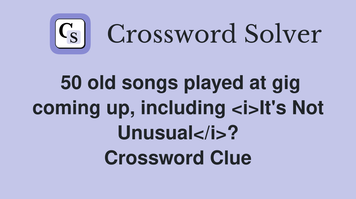 50 old songs played at gig coming up, including <i>It's Not Unusual</i>? Crossword Clue