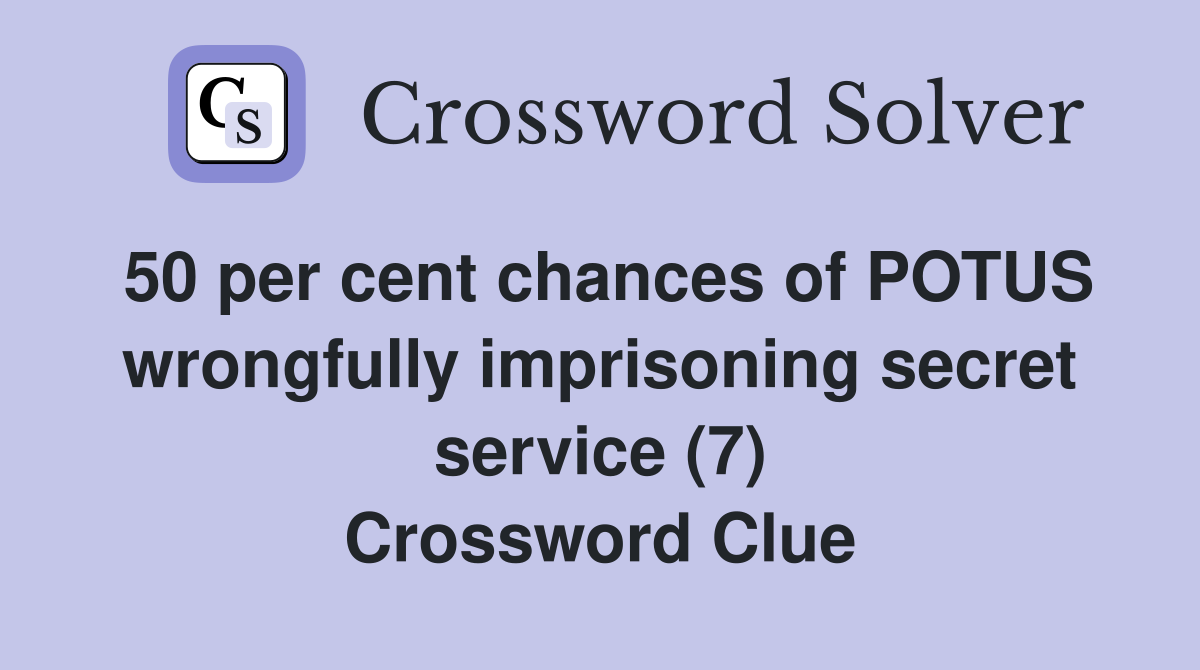 50 per cent chances of POTUS wrongfully imprisoning secret service (7) Crossword Clue