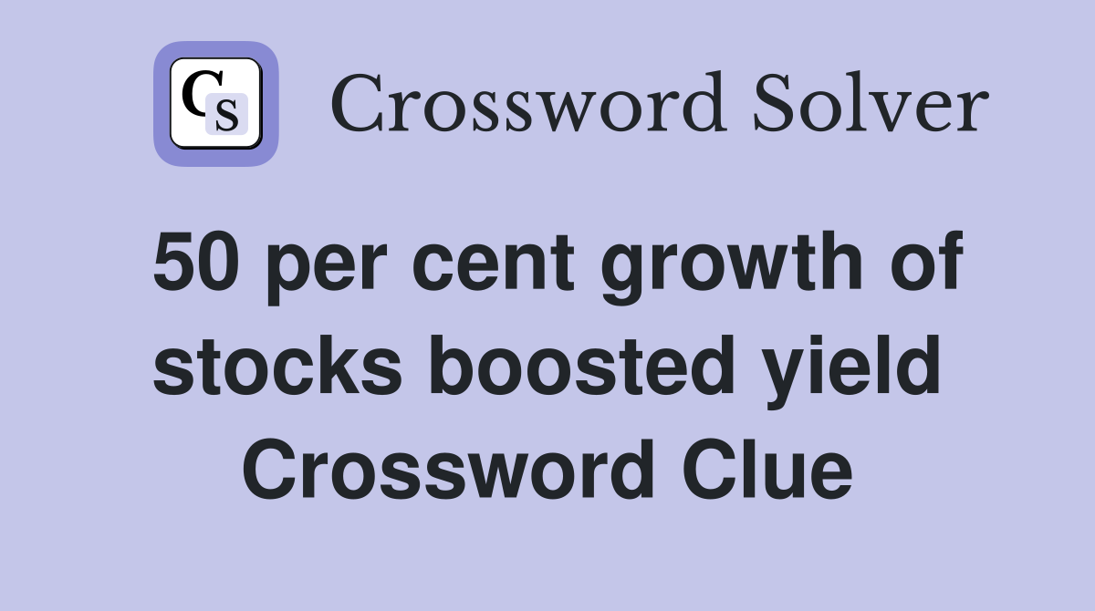 50 per cent growth of stocks boosted yield Crossword Clue