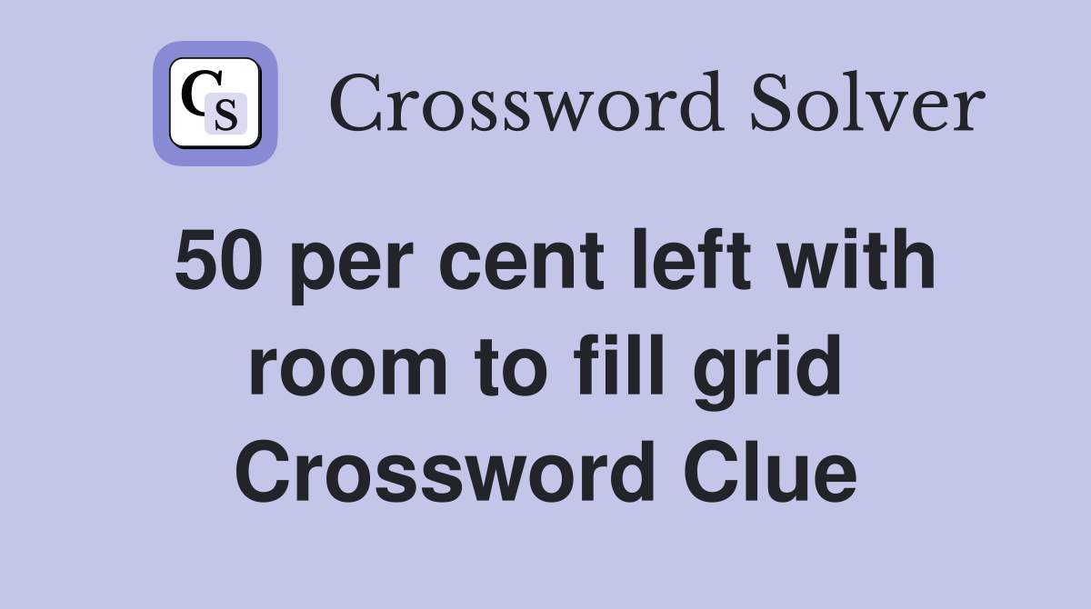 50 per cent left with room to fill grid Crossword Clue
