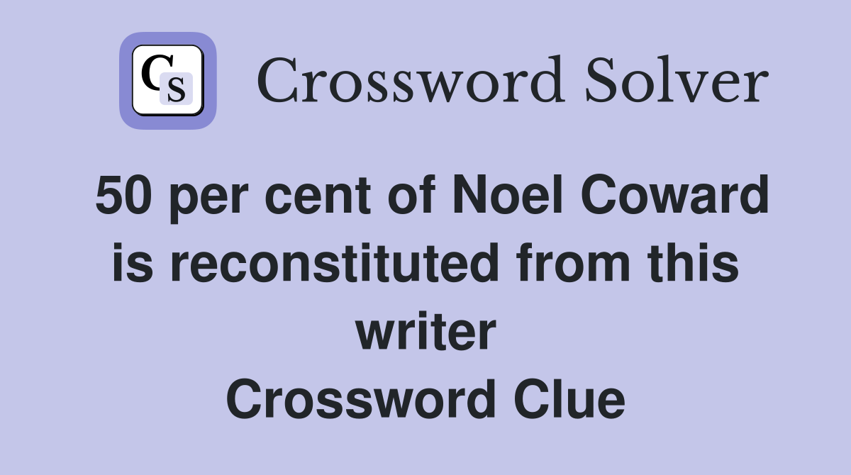 50 per cent of Noel Coward is reconstituted from this writer Crossword Clue