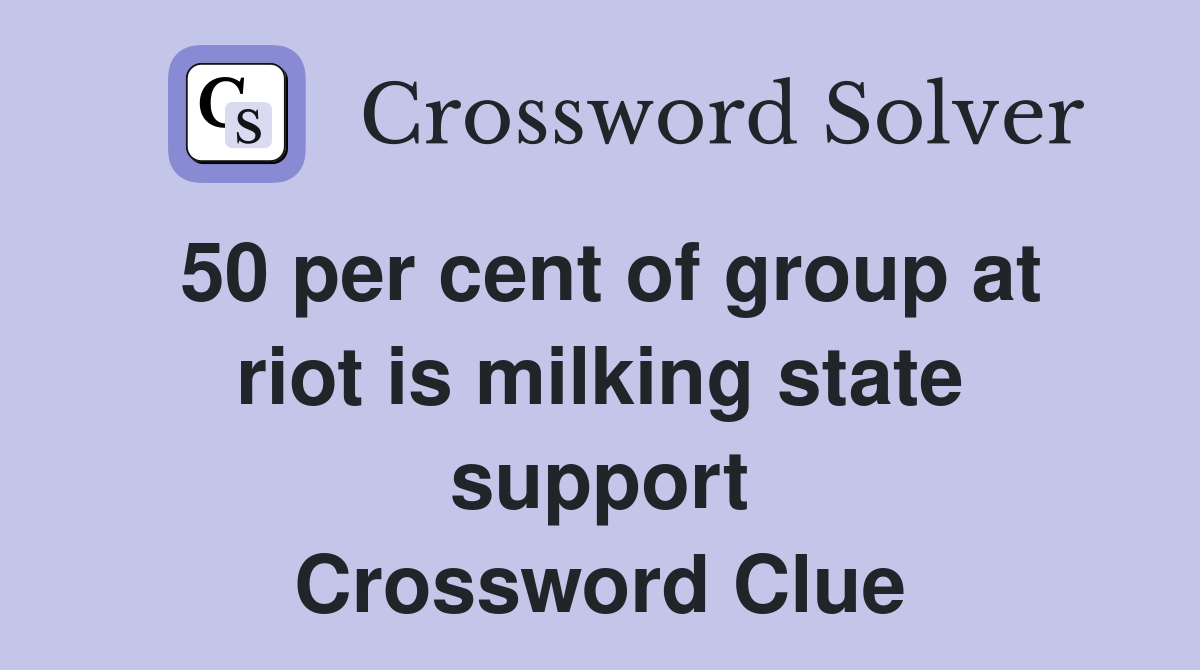 50 per cent of group at riot is milking state support Crossword Clue