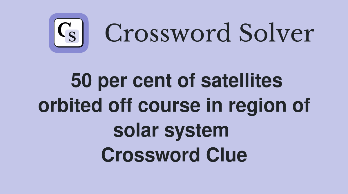 50 per cent of satellites orbited off course in region of solar system  Crossword Clue